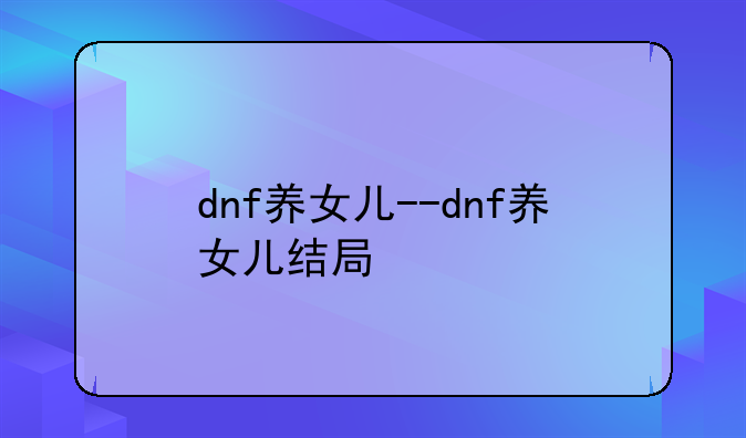 dnf养女儿--dnf养女儿结局