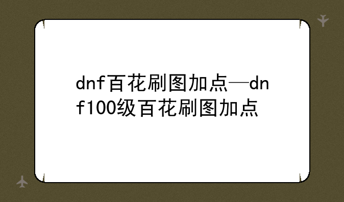 dnf百花刷图加点—dnf100级百花刷图加点