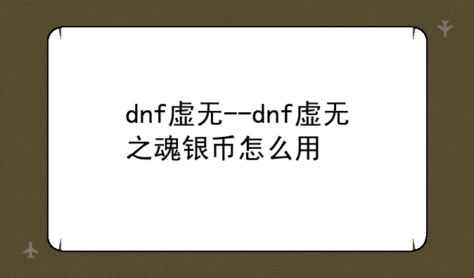 dnf虚无--dnf虚无之魂银币怎么用