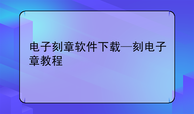 电子刻章软件下载—刻电子章教程