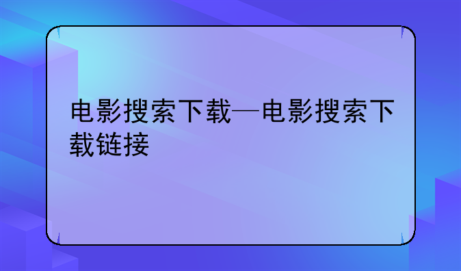 电影搜索下载—电影搜索下载链接