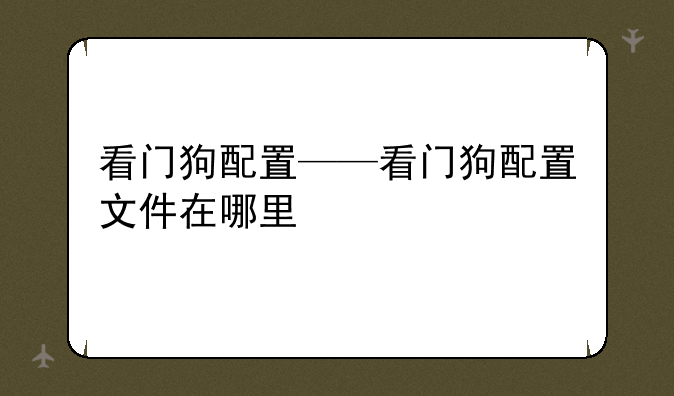 看门狗配置——看门狗配置文件在哪里
