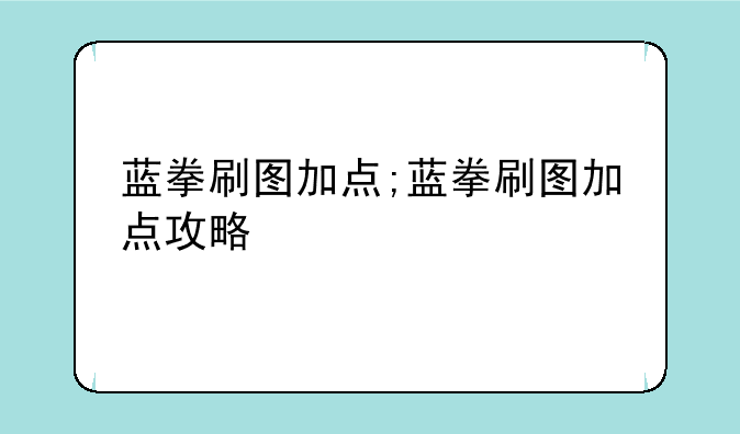 蓝拳刷图加点;蓝拳刷图加点攻略
