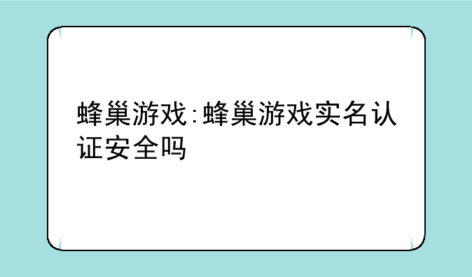 蜂巢游戏:蜂巢游戏实名认证安全吗