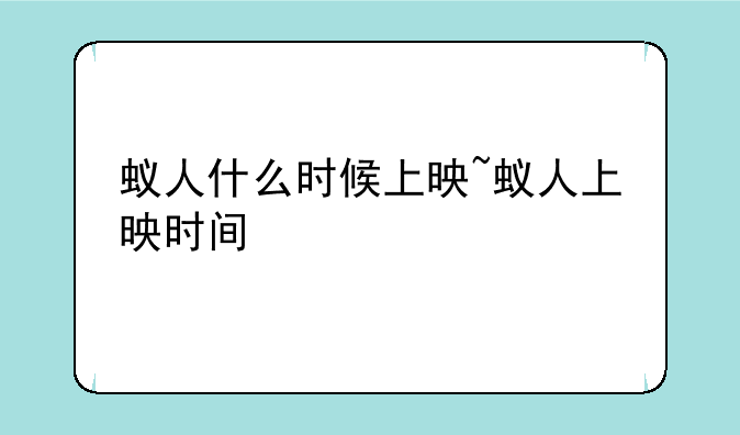 蚁人什么时候上映~蚁人上映时间
