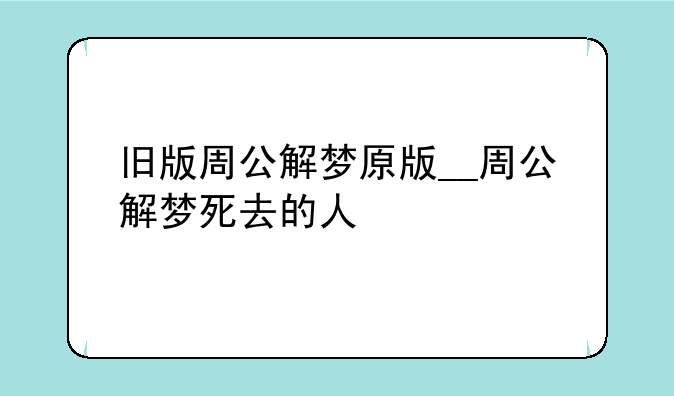 旧版周公解梦原版__周公解梦死去的人