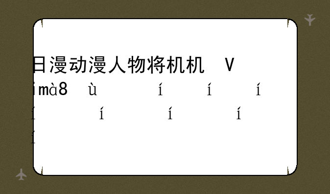日漫动漫人物将机机插曲漫画软件