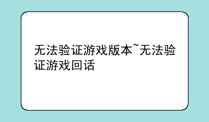 无法验证游戏版本~无法验证游戏回话
