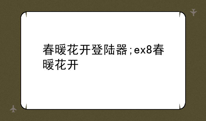春暖花开登陆器;ex8春暖花开
