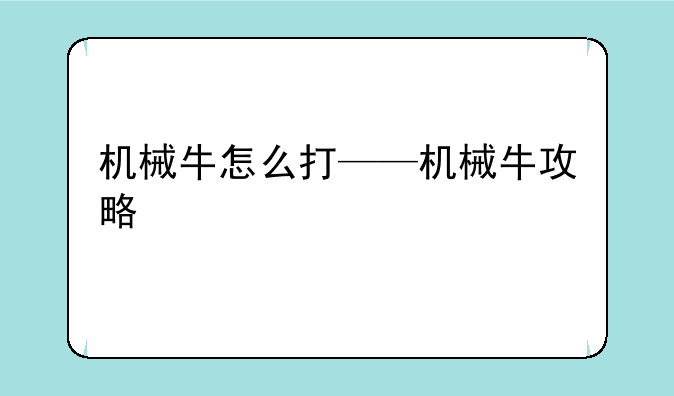 机械牛怎么打——机械牛攻略