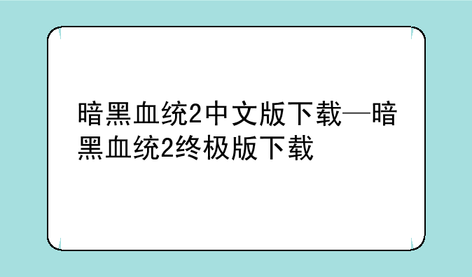 暗黑血统2中文版下载—暗黑血统2终极版下载