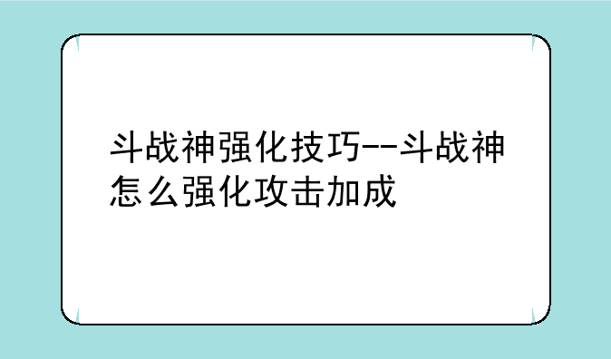 斗战神强化技巧--斗战神怎么强化攻击加成