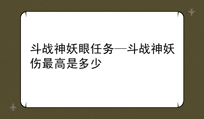 斗战神妖眼任务—斗战神妖伤最高是多少