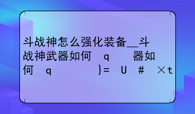 斗战神怎么强化装备__斗战神武器如何提升强化上限