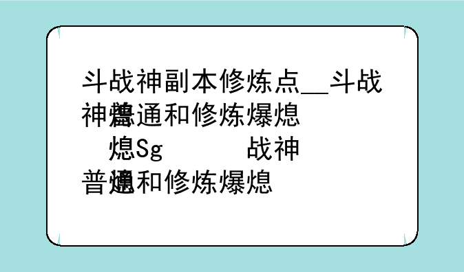 斗战神副本修炼点__斗战神普通和修炼爆率一样吗