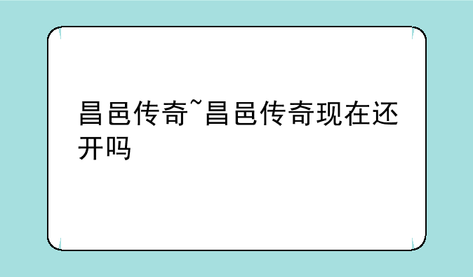 昌邑传奇~昌邑传奇现在还开吗