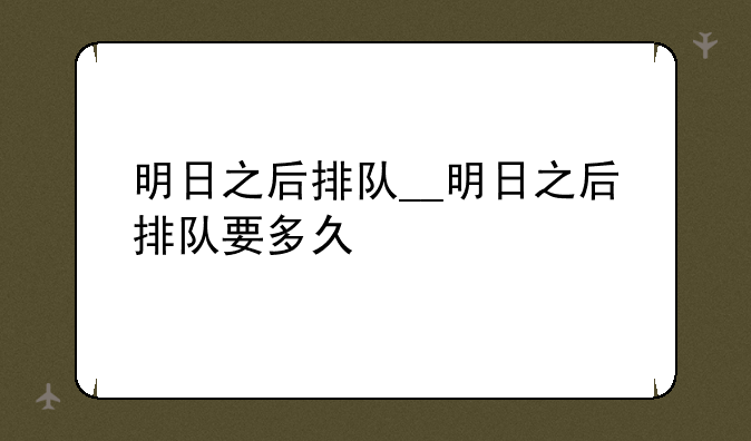 明日之后排队__明日之后排队要多久