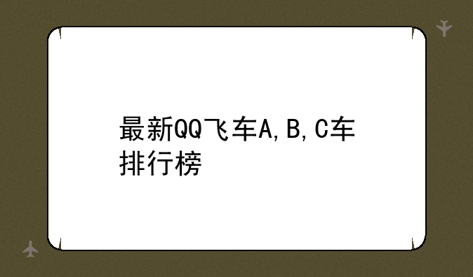 最新QQ飞车A,B,C车排行榜