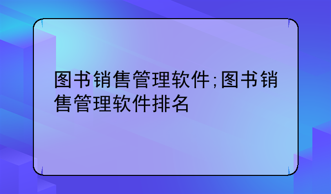 图书销售管理软件;图书销售管理软件排名