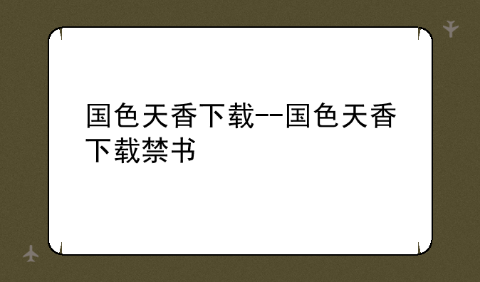 国色天香下载--国色天香下载禁书