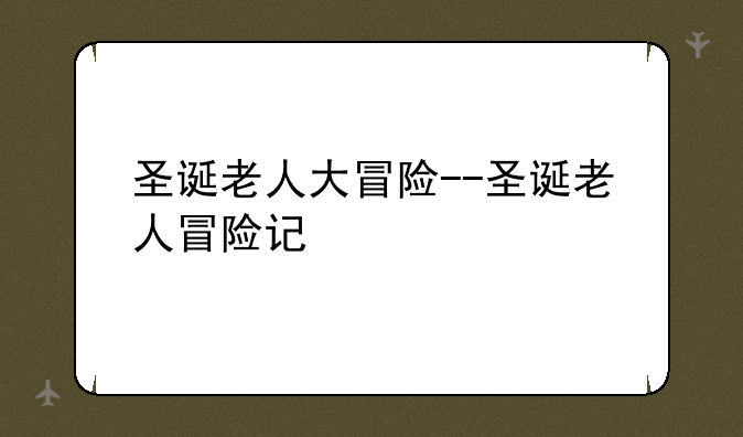圣诞老人大冒险--圣诞老人冒险记