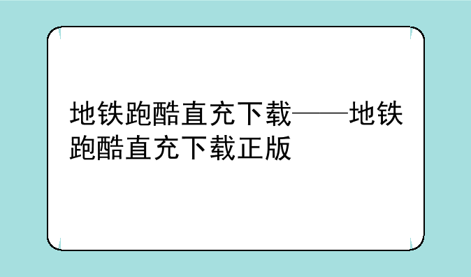 地铁跑酷直充下载——地铁跑酷直充下载正版