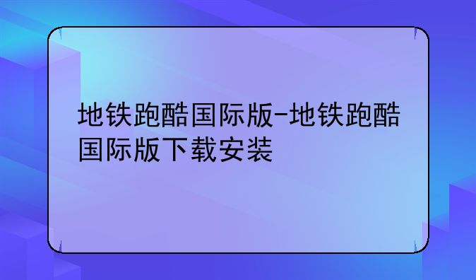 地铁跑酷国际版-地铁跑酷国际版下载安装