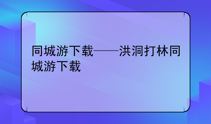 同城游下载——洪洞打林同城游下载