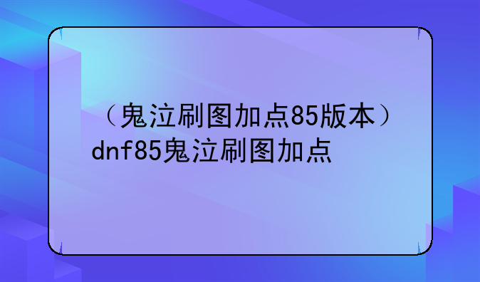（鬼泣刷图加点85版本）dnf85鬼泣刷图加点