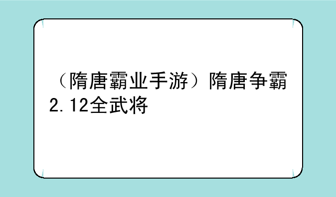 （隋唐霸业手游）隋唐争霸2.12全武将