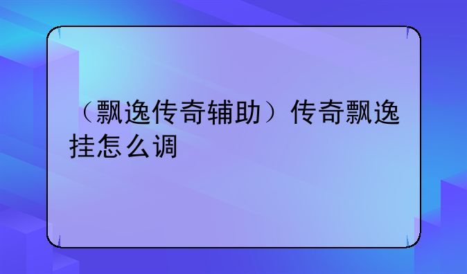 （飘逸传奇辅助）传奇飘逸挂怎么调