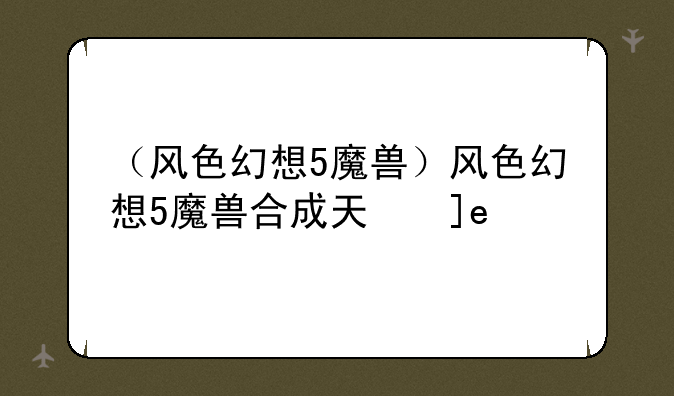 （风色幻想5魔兽）风色幻想5魔兽合成天使