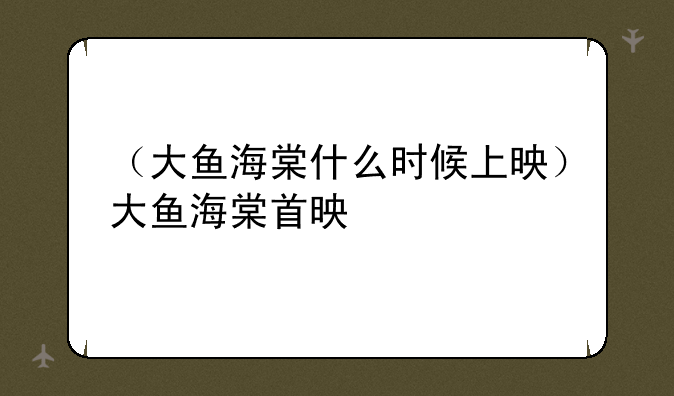 （大鱼海棠什么时候上映）大鱼海棠首映