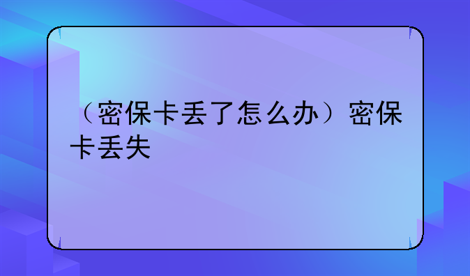 （密保卡丢了怎么办）密保卡丢失