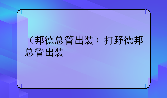 （邦德总管出装）打野德邦总管出装
