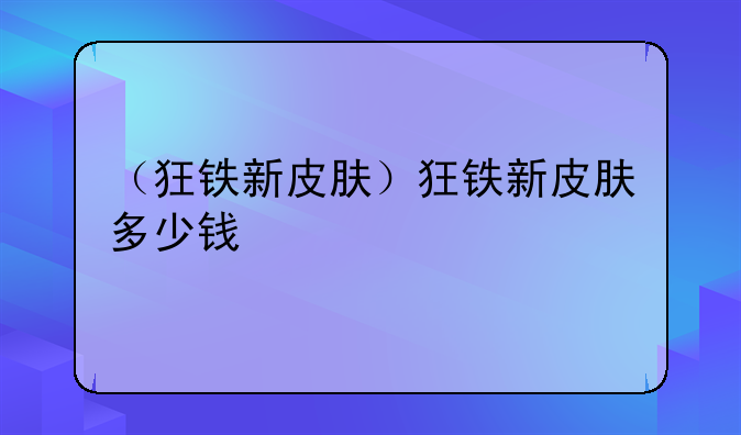 （狂铁新皮肤）狂铁新皮肤多少钱