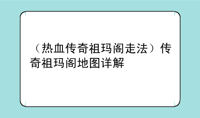 （热血传奇祖玛阁走法）传奇祖玛阁地图详解