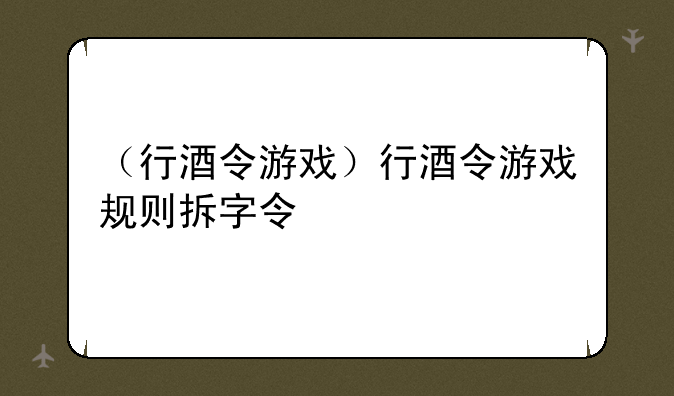 （行酒令游戏）行酒令游戏规则拆字令