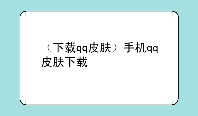 （下载qq皮肤）手机qq皮肤下载