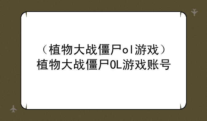 （植物大战僵尸ol游戏）植物大战僵尸OL游戏账号