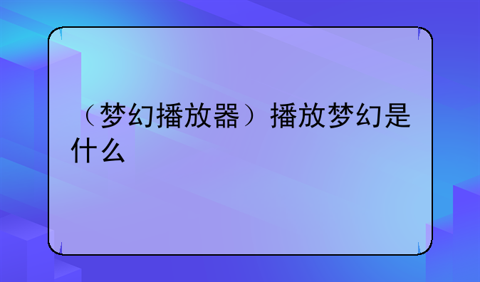 （梦幻播放器）播放梦幻是什么