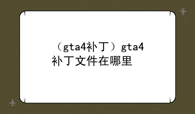 （gta4补丁）gta4补丁文件在哪里