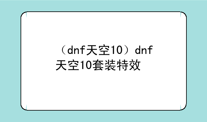 （dnf天空10）dnf天空10套装特效