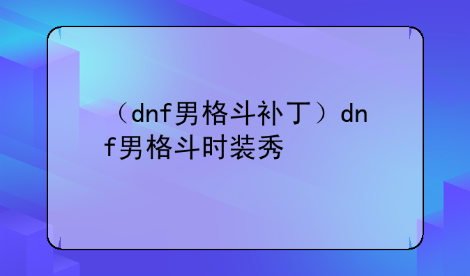 （dnf男格斗补丁）dnf男格斗时装秀