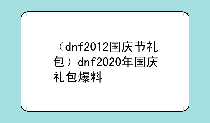 （dnf2012国庆节礼包）dnf2020年国庆礼包爆料