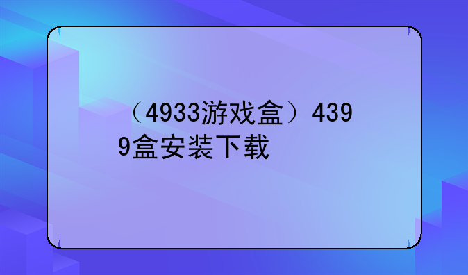 （4933游戏盒）4399盒安装下载