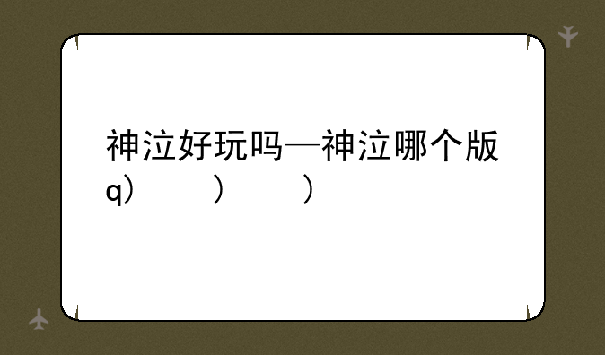 神泣好玩吗—神泣哪个版本好玩