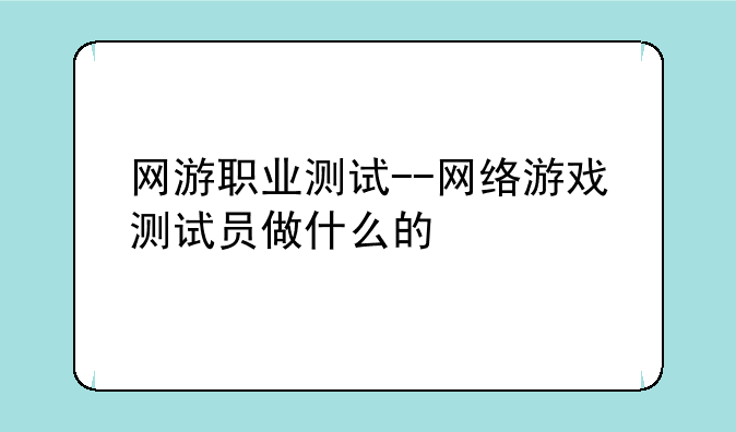 网游职业测试--网络游戏测试员做什么的