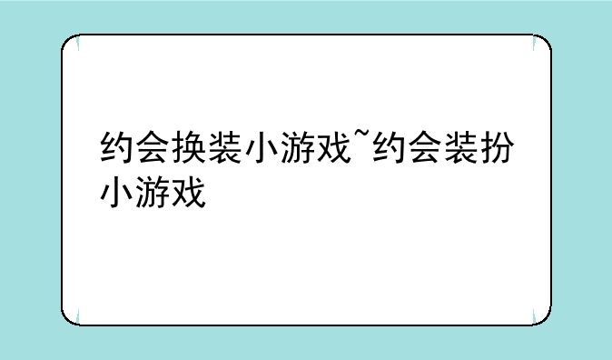 约会换装小游戏~约会装扮小游戏