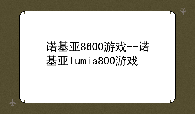 诺基亚8600游戏--诺基亚lumia800游戏